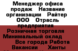 Менеджер офиса продаж › Название организации ­ Райтер, ООО › Отрасль предприятия ­ Розничная торговля › Минимальный оклад ­ 35 000 - Все города Работа » Вакансии   . Ханты-Мансийский,Когалым г.